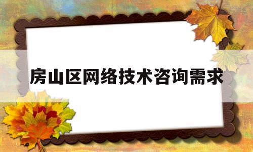 房山区网络技术咨询需求(北京网络技术服务有限公司)