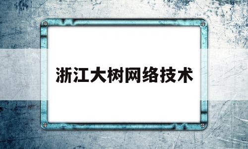 浙江大树网络技术(浙江树大建筑设计有限公司)