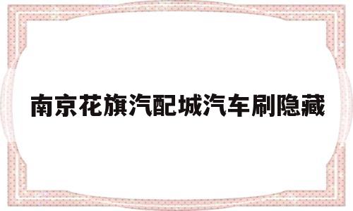 包含南京花旗汽配城汽车刷隐藏的词条