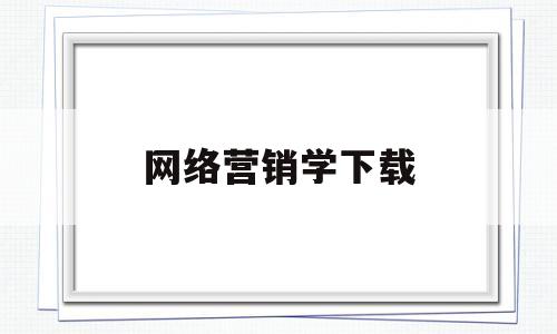 网络营销学下载(大学网络营销专业学什么)