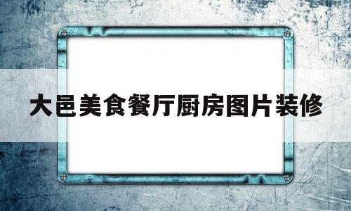 大邑美食餐厅厨房图片装修(大邑美食餐厅厨房图片装修价格)