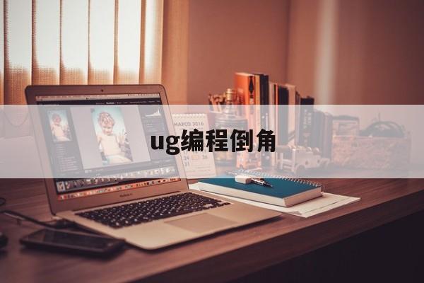 ug编程倒角(ug编程倒角怎么编程)