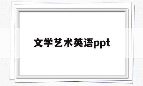 文学艺术英语ppt(文学艺术英语200字带翻译作文怎么写)