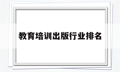 包含教育培训出版行业排名的词条