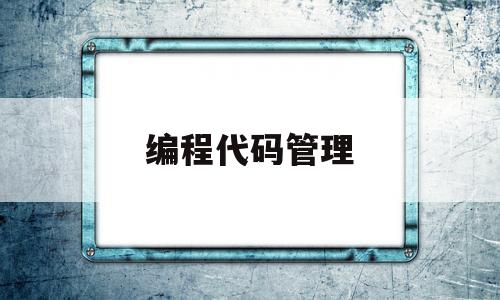 编程代码管理(代码编程的代码)