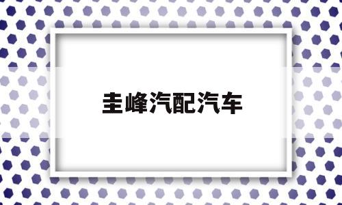 圭峰汽配汽车(圭峰汽配汽车维修电话)