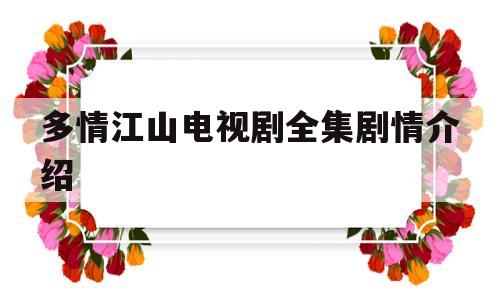 多情江山电视剧全集剧情介绍(多情江山电视剧全集剧情介绍大结局)