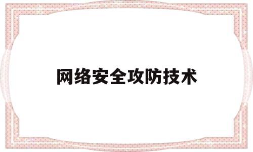 网络安全攻防技术(网络安全攻防技术实战闵海钊)