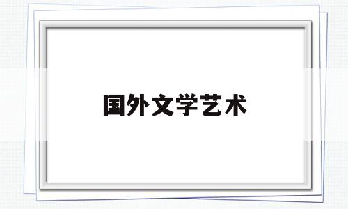 国外文学艺术(国外的文学艺术)