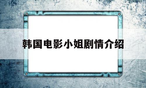 关于韩国电影小姐剧情介绍的信息