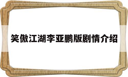 笑傲江湖李亚鹏版剧情介绍(笑傲江湖李亚鹏剧情介绍简介)