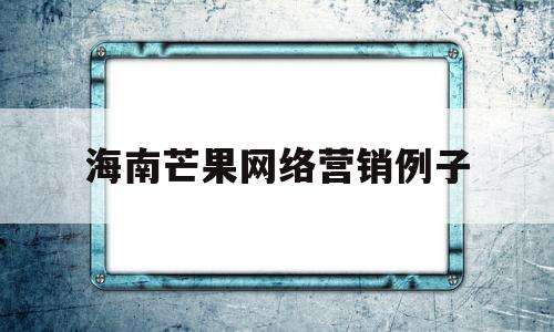 海南芒果网络营销例子(海南芒果广告语宣传语)