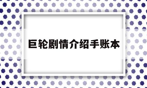 巨轮剧情介绍手账本的简单介绍