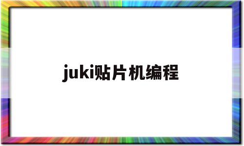 juki贴片机编程(juki贴片机编程视频)