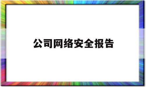 公司网络安全报告(公司网络安全报告怎么写)