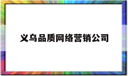 义乌品质网络营销公司(义乌品质网络营销公司地址)