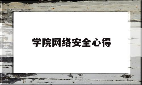 学院网络安全心得(大学网络安全心得体会600字)