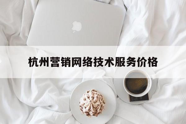 杭州营销网络技术服务价格的简单介绍