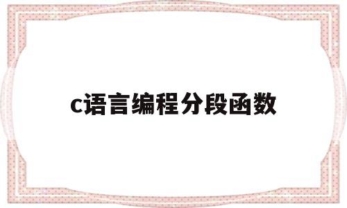 c语言编程分段函数(c语言编程分段函数y=x,y=1xx=10)