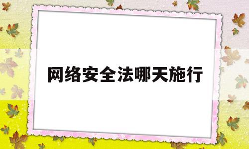 网络安全法哪天施行(网络安全法哪天施行的)