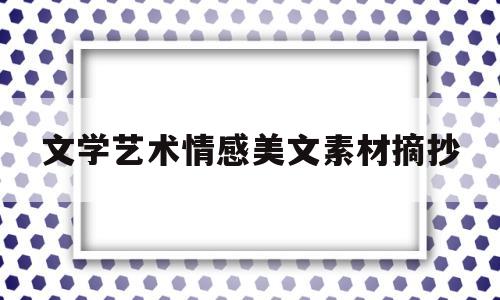 包含文学艺术情感美文素材摘抄的词条