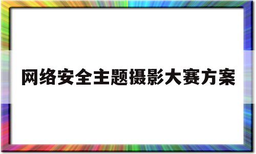 网络安全主题摄影大赛方案(网络安全主题绘画)