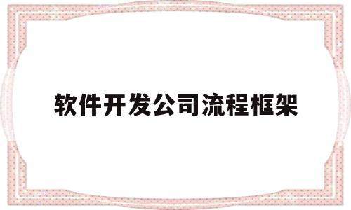 软件开发公司流程框架(软件 开发 流程)