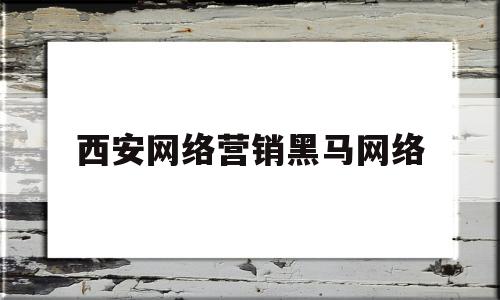 西安网络营销黑马网络(网络营销推广黑马程序员)