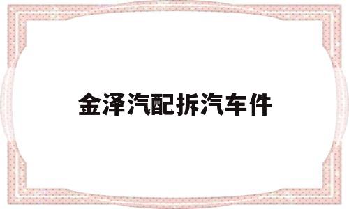 金泽汽配拆汽车件(金泽汽车租赁有限公司)