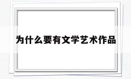 为什么要有文学艺术作品(为什么要有文学艺术作品呢)