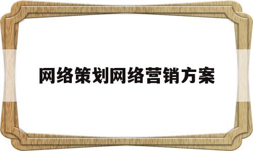 网络策划网络营销方案(网络策划网络营销方案范文)