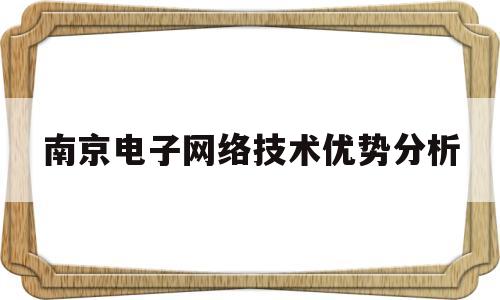 南京电子网络技术优势分析的简单介绍