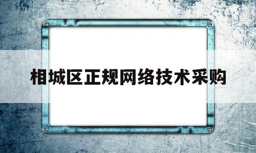 相城区正规网络技术采购(相城区正规网络技术采购公司)