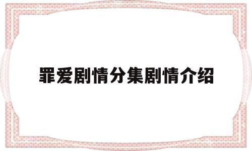 包含罪爱剧情分集剧情介绍的词条