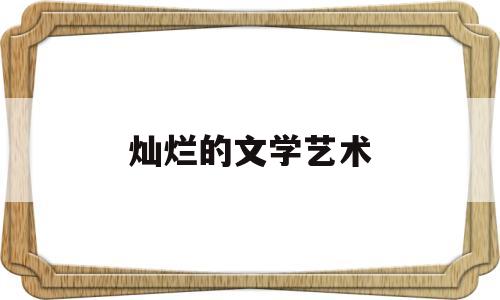 灿烂的文学艺术(灿烂的文学艺术作品)