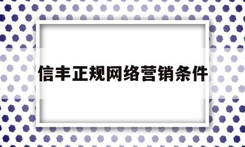 信丰正规网络营销条件的简单介绍