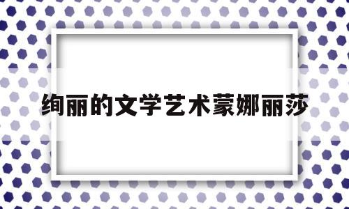 绚丽的文学艺术蒙娜丽莎的简单介绍