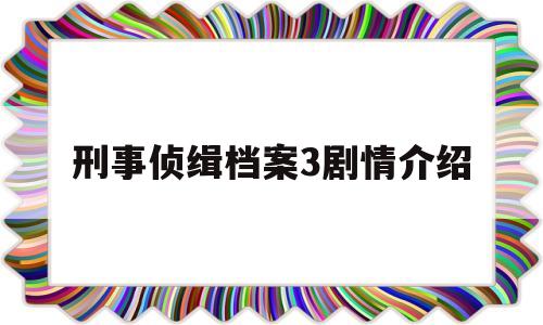 刑事侦缉档案3剧情介绍(刑事侦缉档案三剧情电视猫)