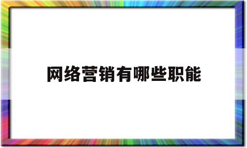 网络营销有哪些职能(网络营销有哪些职能?)