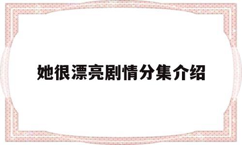 她很漂亮剧情分集介绍(她很漂亮电视剧百度百科)