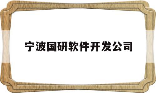 宁波国研软件开发公司(宁波国研软件技术有限公司)