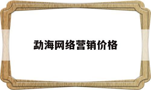 勐海网络营销价格的简单介绍