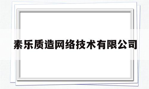 素乐质造网络技术有限公司的简单介绍