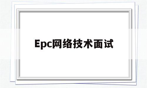 Epc网络技术面试(epc项目经理考试试题)