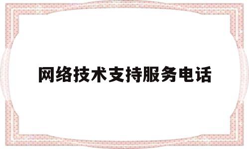 网络技术支持服务电话(网络技术服务中心做什么呢)