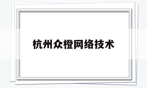 杭州众橙网络技术(杭州众诚咨询监理有限公司)