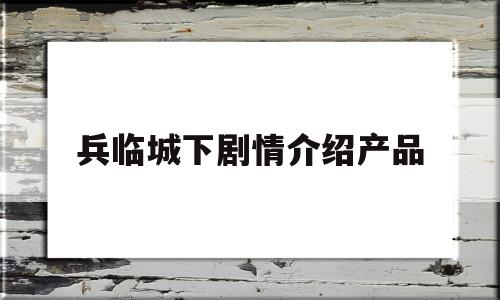 兵临城下剧情介绍产品(兵临城下分集剧情介绍电视猫)