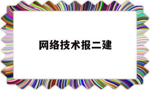 网络技术报二建(计算机网络技术报考二建)