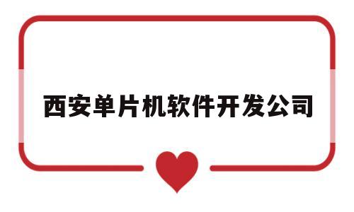 西安单片机软件开发公司(西安单片机软件开发公司有哪些)