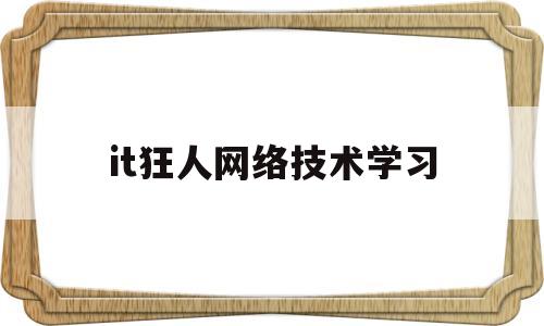 it狂人网络技术学习的简单介绍